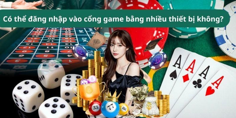 Có thể đăng nhập vào cổng game bằng nhiều thiết bị không?