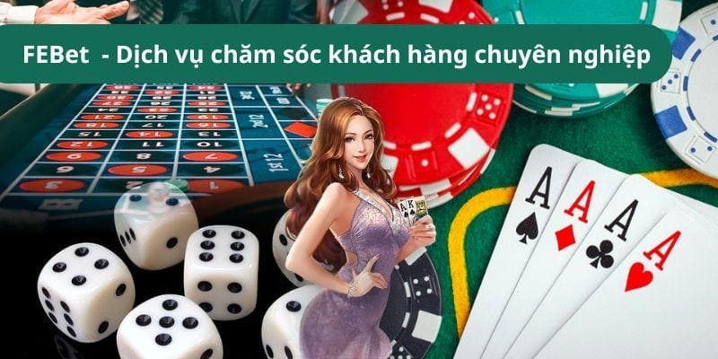 Cổng game FEBet - Dịch vụ chăm sóc khách hàng chuyên nghiệp