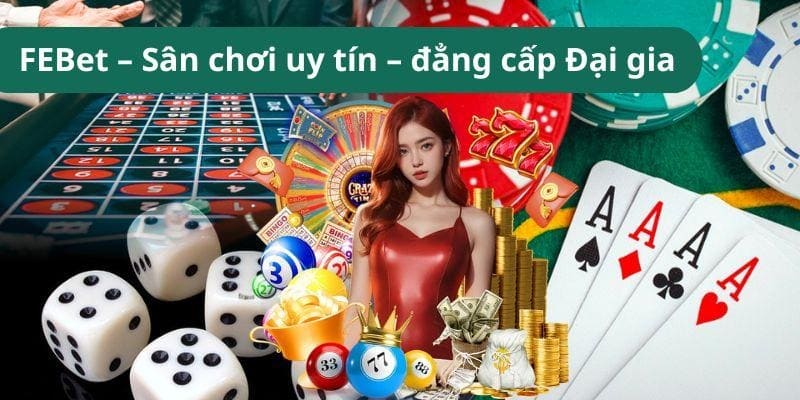 FEBet – Sân chơi uy tín – đẳng cấp Đại gia